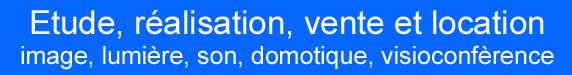 Etude, ralisation, vente et location en image, lumire, son, domotique, visioconfrence